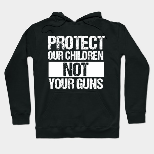 Protect Our Children Not Your Guns Hoodie by epiclovedesigns
